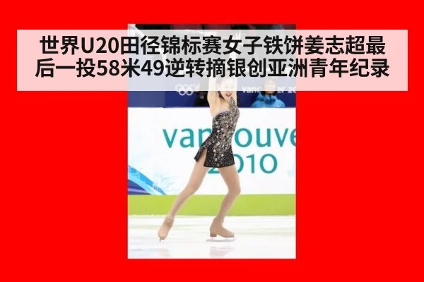 世界U20田径锦标赛女子铁饼姜志超最后一投58米49逆转摘银创亚洲青年纪录