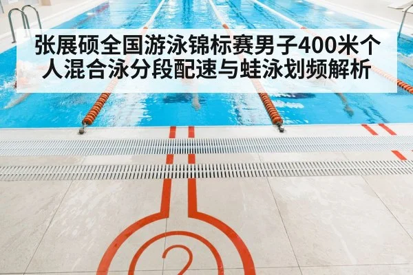 张展硕全国游泳锦标赛男子400米个人混合泳分段配速与蛙泳划频解析