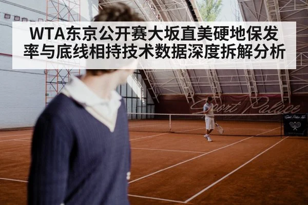 WTA东京公开赛大坂直美硬地保发率与底线相持技术数据深度拆解分析